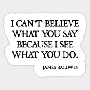 I can't believe what you say, because I see what you do, James Baldwin Quote Sticker